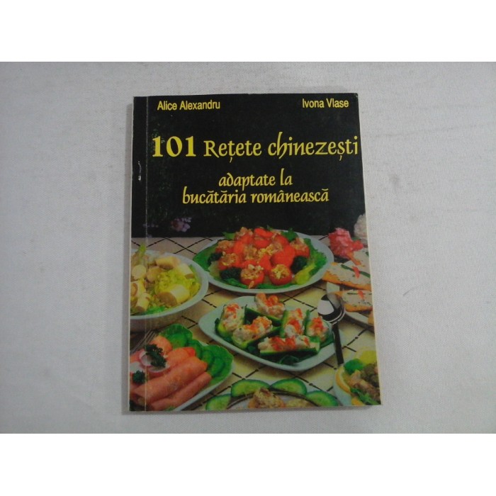 101 Retete Chinezesti adaptate la bucataria romaneasca - Alice Alexandru / Ivona Vlase 101 Retete Chinezesti adaptate la bucataria romaneasca - Alice Alexandru / Ivona Vlase
